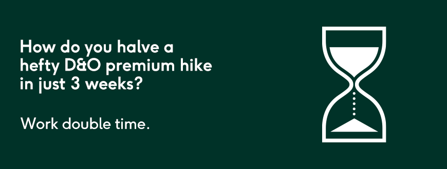 How do you halve a hefty D&#038;O premium hike in just 3 weeks? Work double-time.